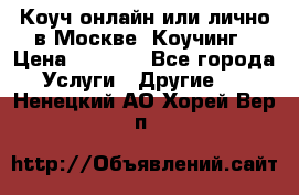 Коуч онлайн или лично в Москве, Коучинг › Цена ­ 2 500 - Все города Услуги » Другие   . Ненецкий АО,Хорей-Вер п.